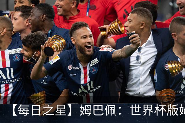 【每日之星】姆巴佩：世界杯版姆总大杀四方 超越吉鲁对望克洛泽