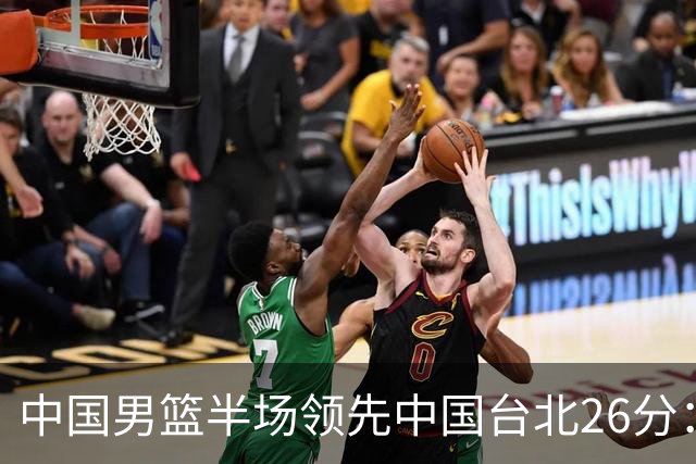 中国男篮半场领先中国台北26分：胡金秋李弘权均9分 全队10人得分