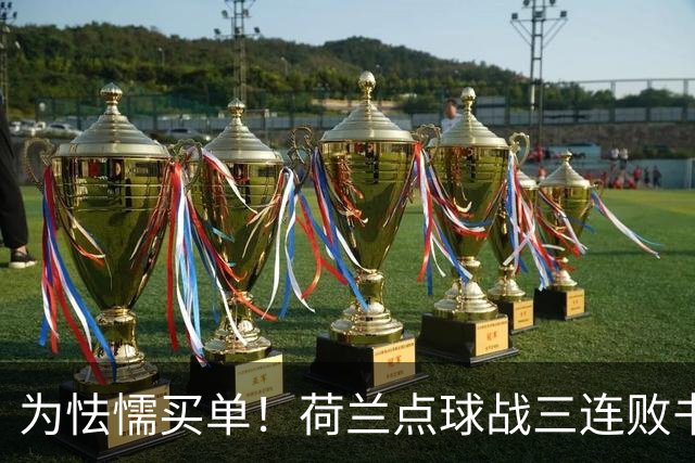 为怯懦买单！荷兰点球战三连败书写最差战绩 是宿命也是梦魇