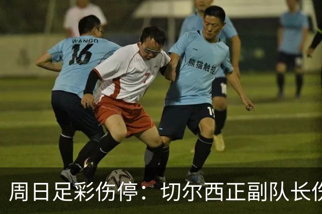 周日足彩伤停：切尔西正副队长伤缺 那不勒斯双枪受伤
