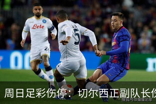 周日足彩伤停：切尔西正副队长伤缺 那不勒斯双枪受伤