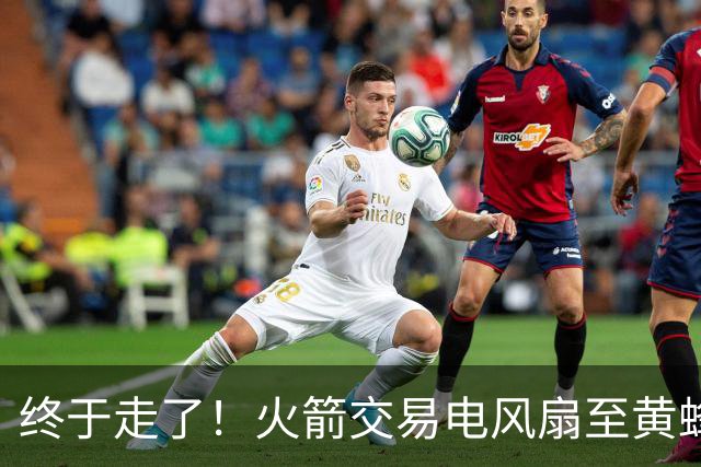 终于走了！火箭交易电风扇至黄蜂 还搭了3个次轮签