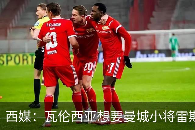 西媒：瓦伦西亚想要曼城小将雷斯和皇马小将霍安·马丁内斯