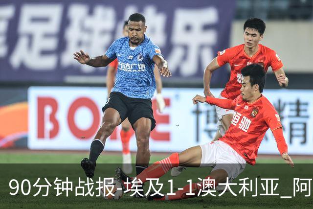 90分钟战报-埃及1-1澳大利亚 阿舒尔破门奥尼尔制造哈尼乌龙球